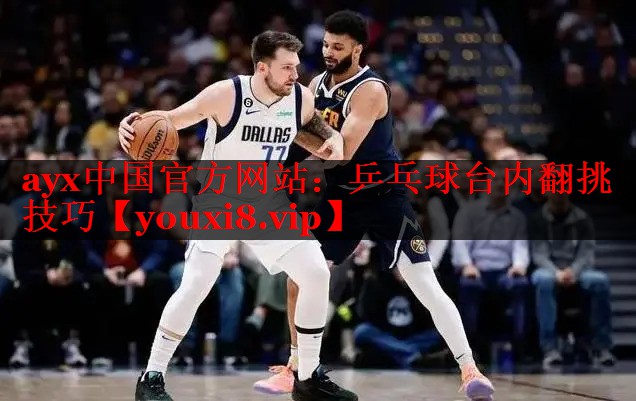 ayx中国官方网站：乒乓球台内翻挑技巧