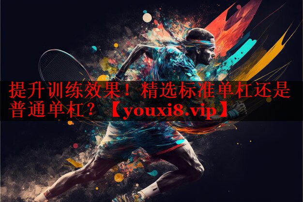 提升训练效果！精选标准单杠还是普通单杠？