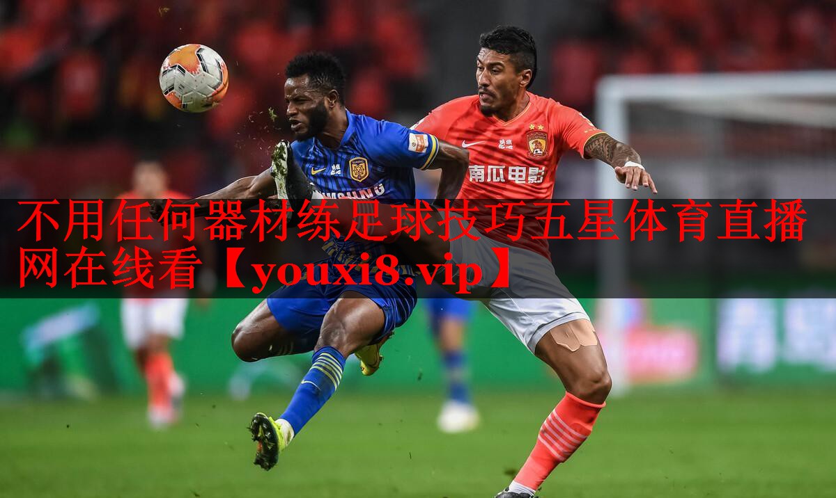 不用任何器材练足球技巧五星体育直播网在线看