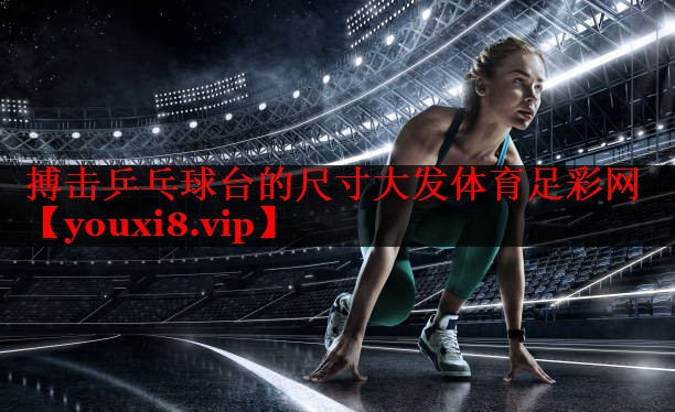 搏击乒乓球台的尺寸大发体育足彩网