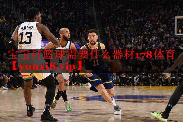 宝宝打篮球需要什么器材178体育