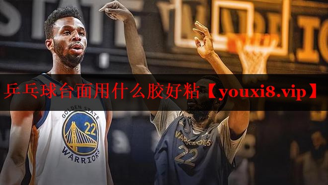 乒乓球台面用什么胶好粘