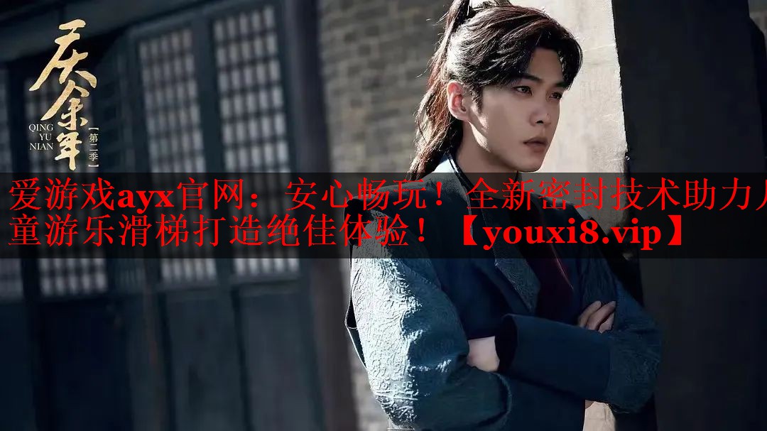 爱游戏ayx官网：安心畅玩！全新密封技术助力儿童游乐滑梯打造绝佳体验！