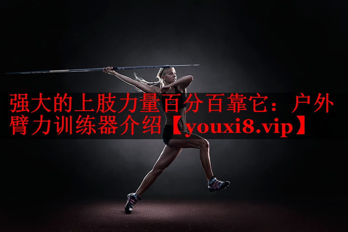 强大的上肢力量百分百靠它：户外臂力训练器介绍