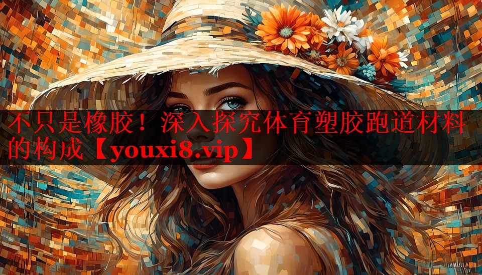 不只是橡胶！深入探究体育塑胶跑道材料的构成