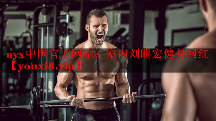 ayx中国官方网站：室内刘畊宏健身网红