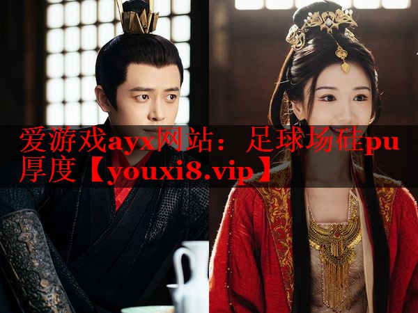 爱游戏ayx网站：足球场硅pu厚度