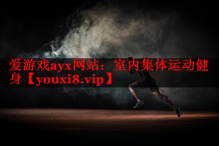 爱游戏ayx网站：室内集体运动健身