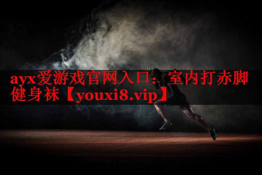 ayx爱游戏官网入口：室内打赤脚健身袜