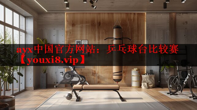 ayx中国官方网站：乒乓球台比较赛