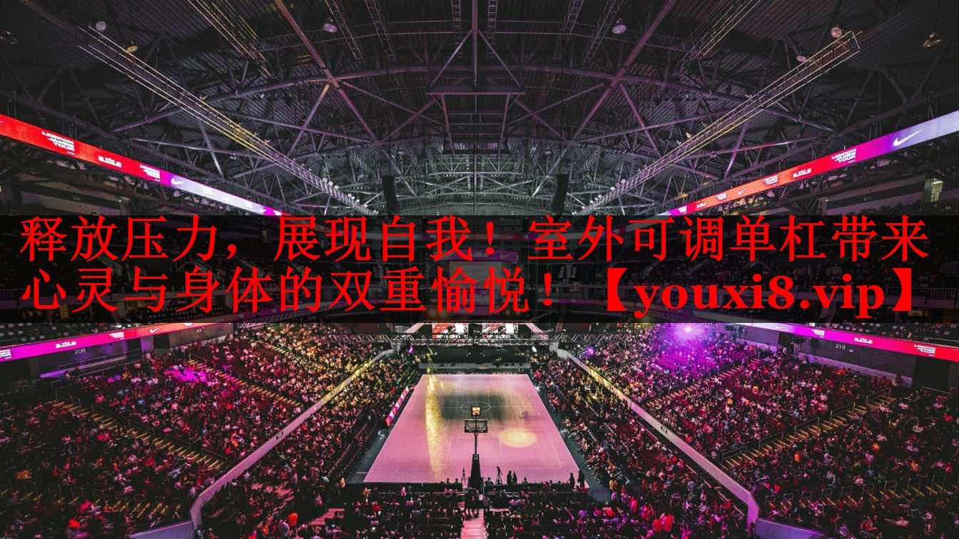 释放压力，展现自我！室外可调单杠带来心灵与身体的双重愉悦！
