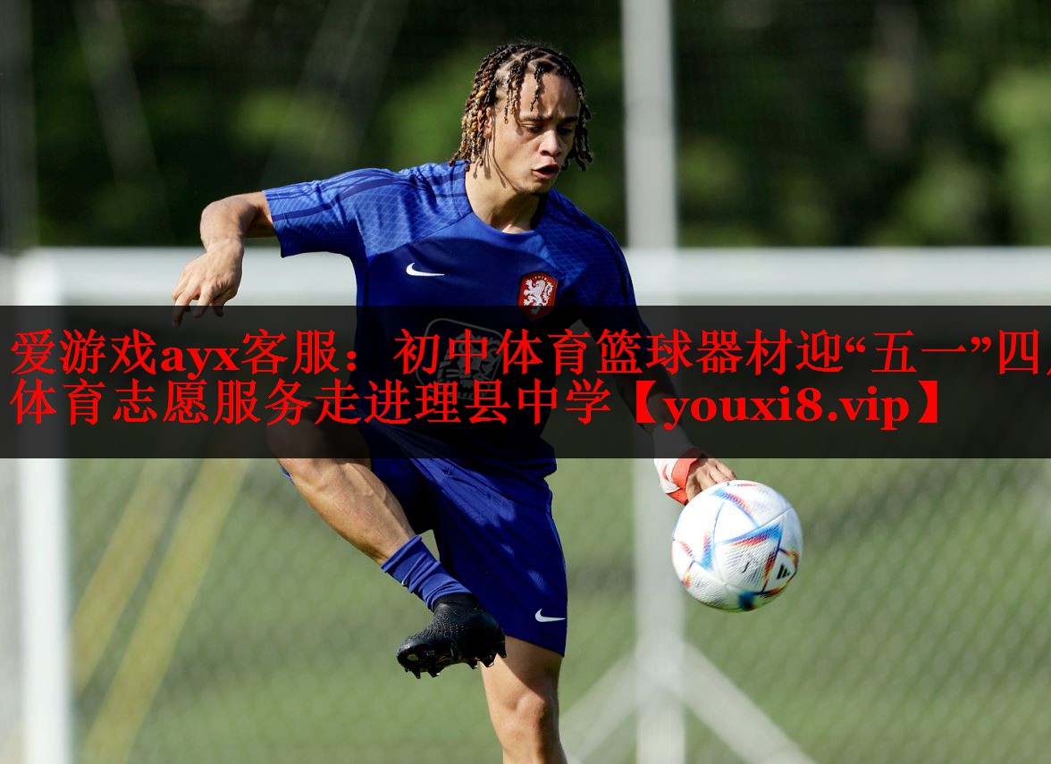 爱游戏ayx客服：初中体育篮球器材迎“五一”四川体育志愿服务走进理县中学
