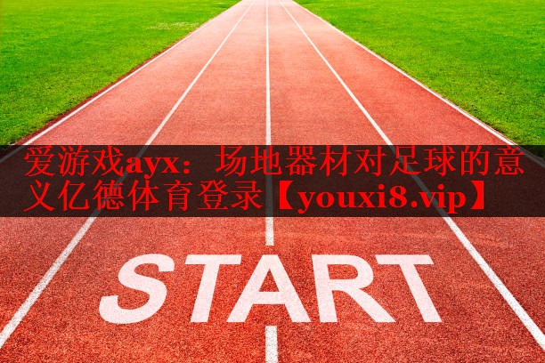 爱游戏ayx：场地器材对足球的意义亿德体育登录