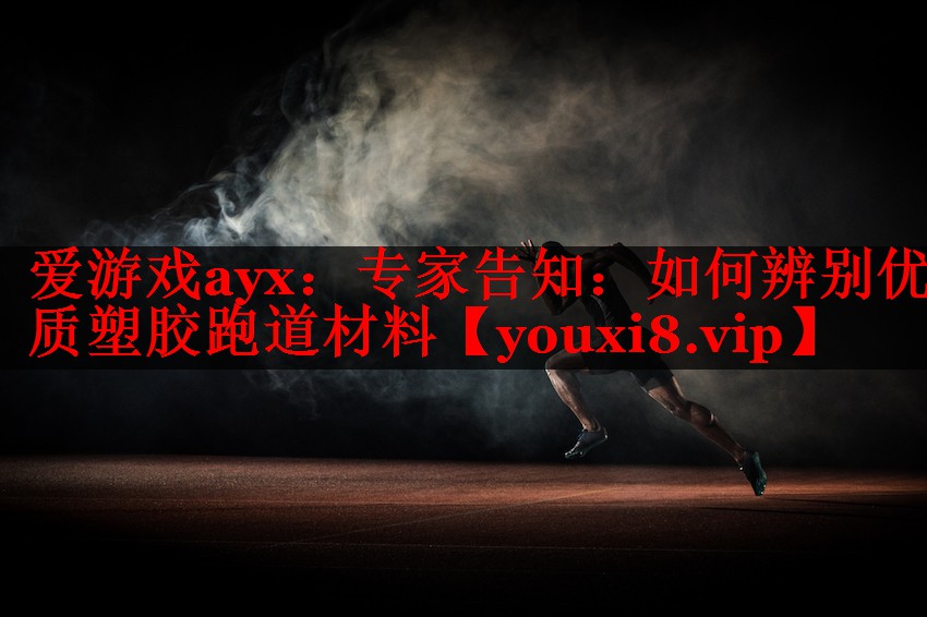 爱游戏ayx：专家告知：如何辨别优质塑胶跑道材料