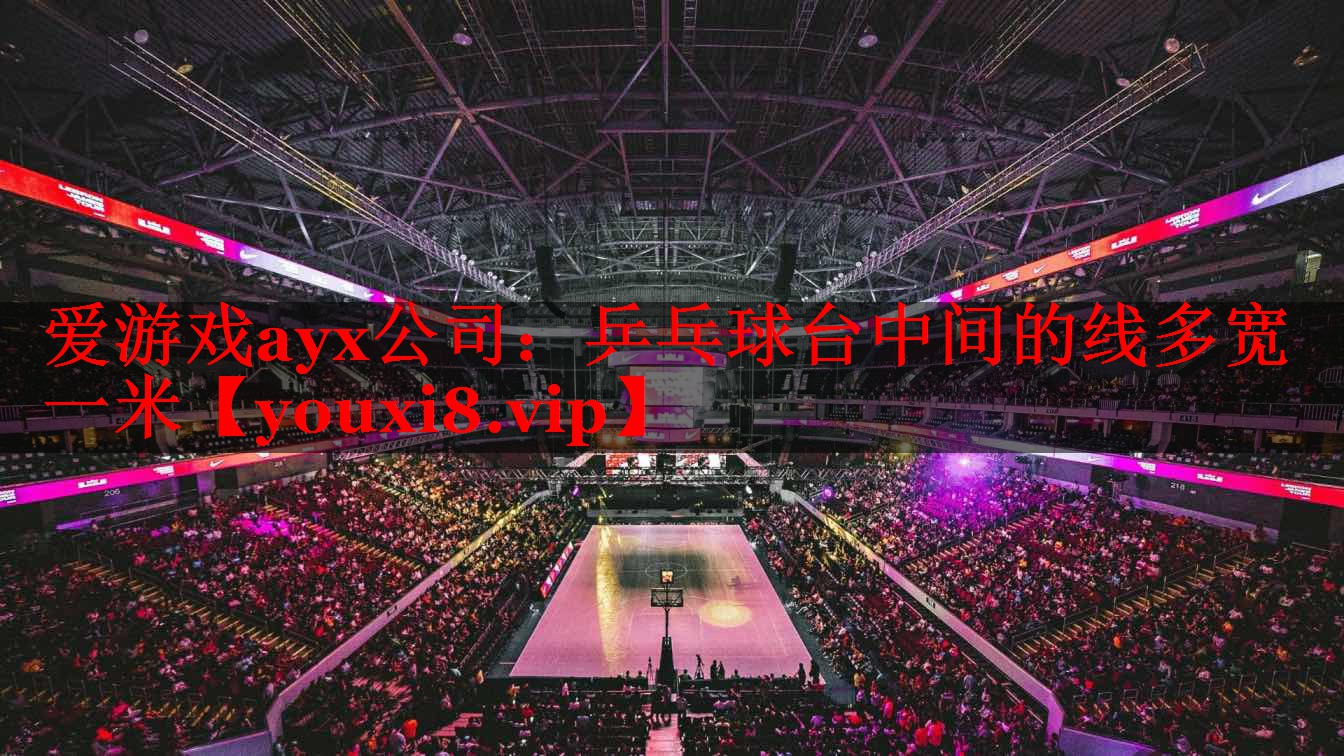 爱游戏ayx公司：乒乓球台中间的线多宽一米