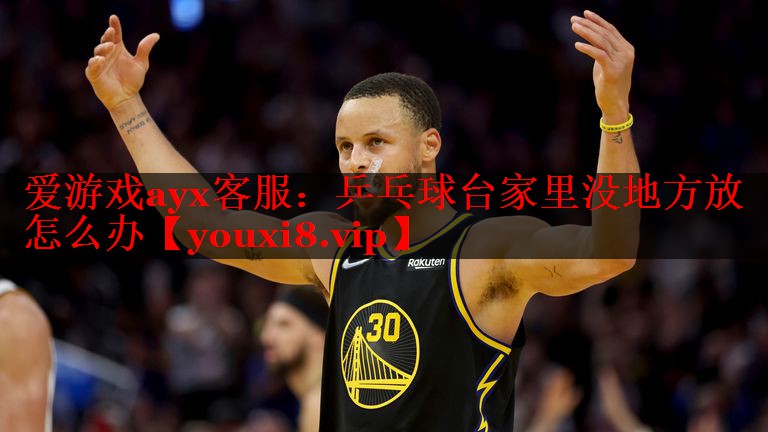 爱游戏ayx客服：乒乓球台家里没地方放怎么办