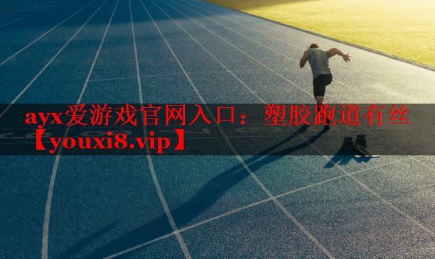 ayx爱游戏官网入口：塑胶跑道有丝