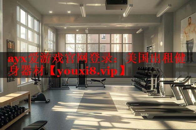 ayx爱游戏官网登录：美国出租健身器材