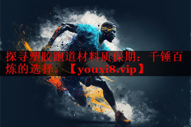 探寻塑胶跑道材料质保期：千锤百炼的选择。