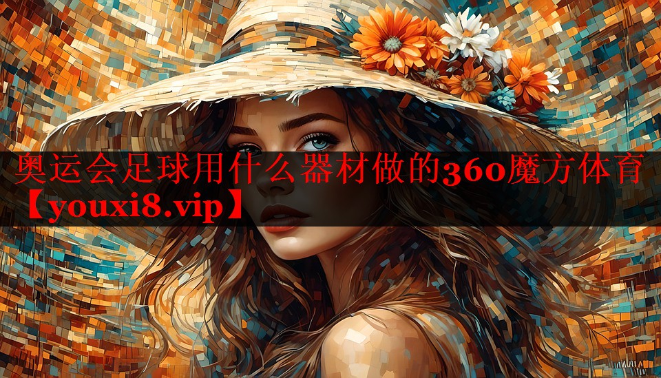 奥运会足球用什么器材做的360魔方体育