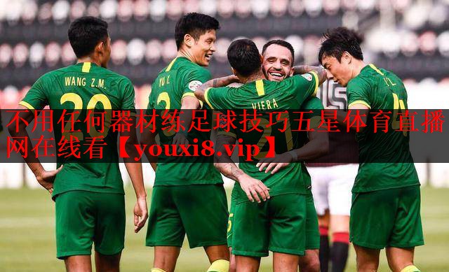 不用任何器材练足球技巧五星体育直播网在线看