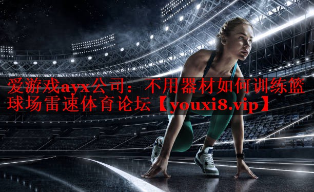 爱游戏ayx公司：不用器材如何训练篮球场雷速体育论坛