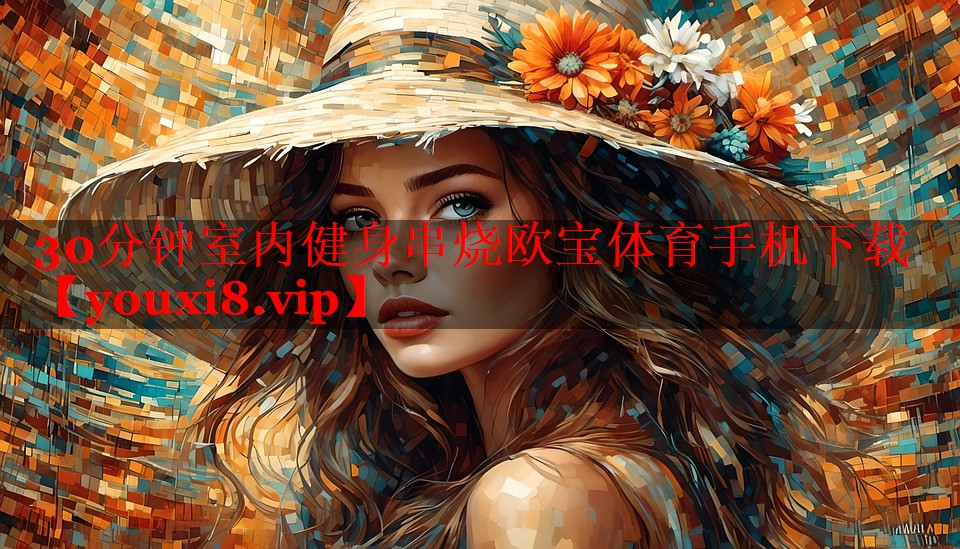 30分钟室内健身串烧欧宝体育手机下载
