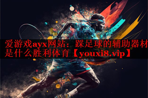 爱游戏ayx网站：踩足球的辅助器材是什么胜利体育