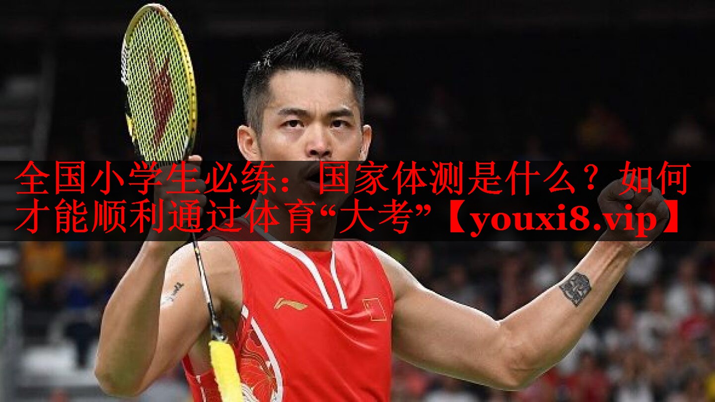 全国小学生必练：国家体测是什么？如何才能顺利通过体育“大考”