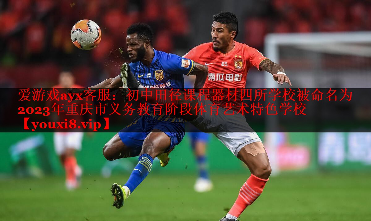 爱游戏ayx客服：初中田径课程器材四所学校被命名为2023年重庆市义务教育阶段体育艺术特色学校