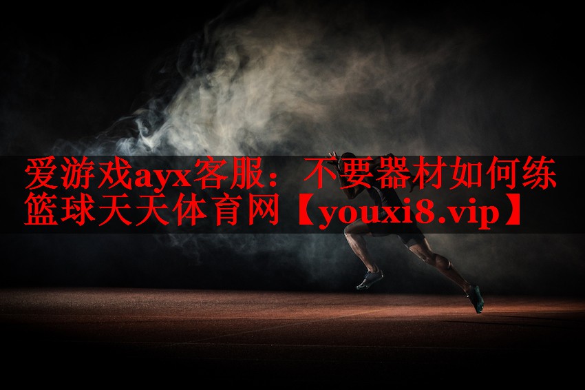 爱游戏ayx客服：不要器材如何练篮球天天体育网