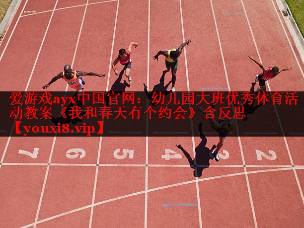 爱游戏ayx中国官网：幼儿园大班优秀体育活动教案《我和春天有个约会》含反思