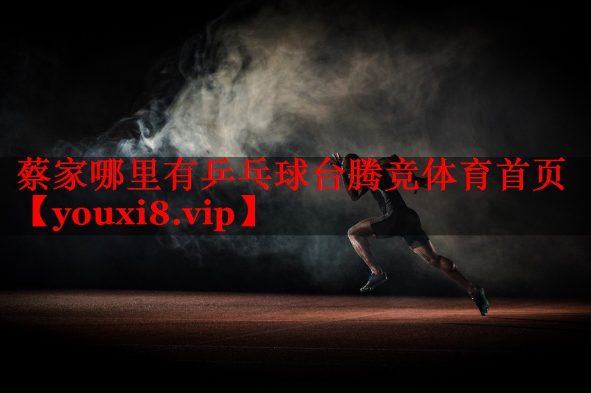 蔡家哪里有乒乓球台腾竞体育首页