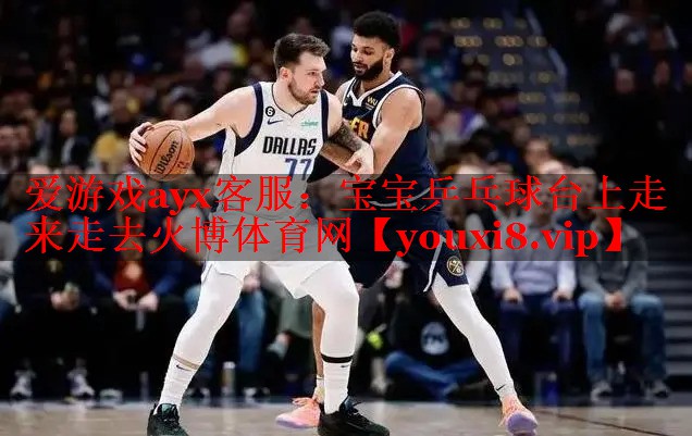 爱游戏ayx客服：宝宝乒乓球台上走来走去火博体育网