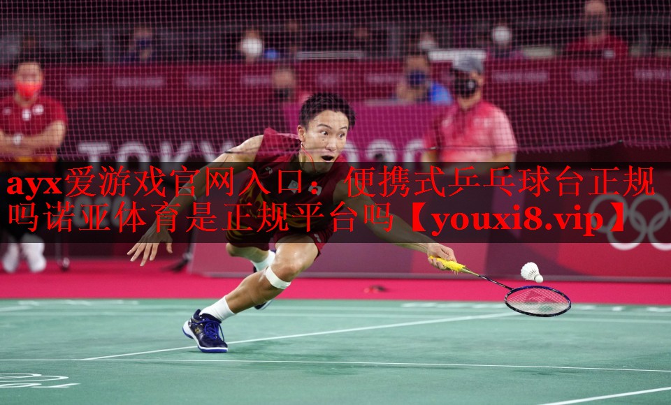 ayx爱游戏官网入口：便携式乒乓球台正规吗诺亚体育是正规平台吗