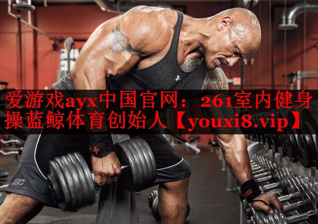 爱游戏ayx中国官网：261室内健身操蓝鲸体育创始人