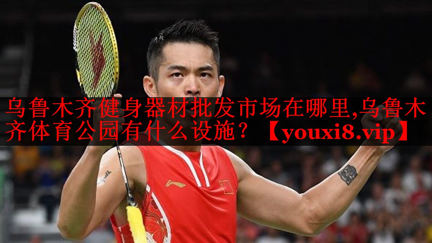 乌鲁木齐健身器材批发市场在哪里,乌鲁木齐体育公园有什么设施？
