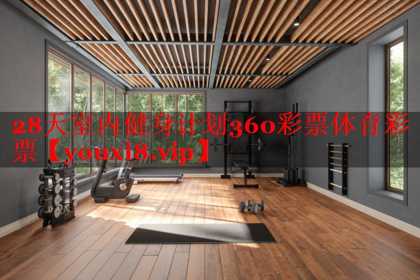28天室内健身计划360彩票体育彩票
