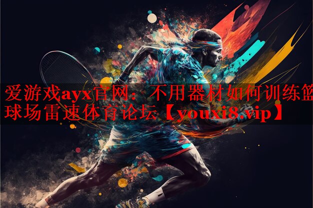 爱游戏ayx官网：不用器材如何训练篮球场雷速体育论坛