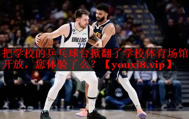 把学校的乒乓球台掀翻了学校体育场馆开放，您体验了么？