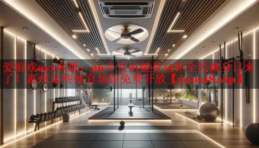 爱游戏ayx客服：26个室内健身动作全民健身日来了！惠州这些体育场馆免费开放