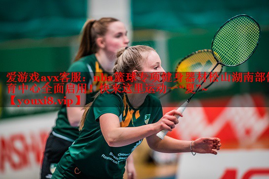 爱游戏ayx客服：nba篮球专项健身器材松山湖南部体育中心全面启用！快来这里运动一“夏”~