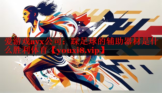 爱游戏ayx公司：踩足球的辅助器材是什么胜利体育