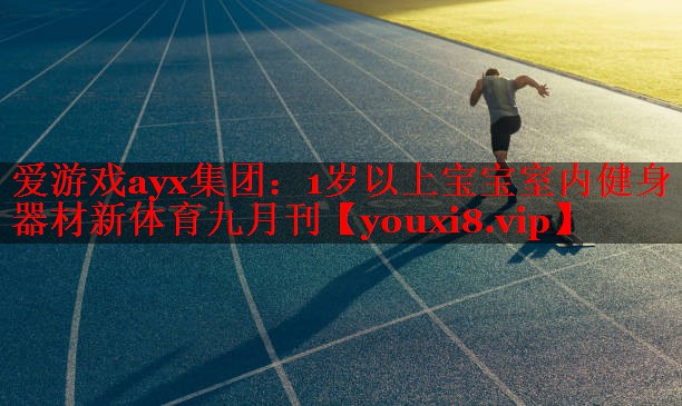 爱游戏ayx集团：1岁以上宝宝室内健身器材新体育九月刊