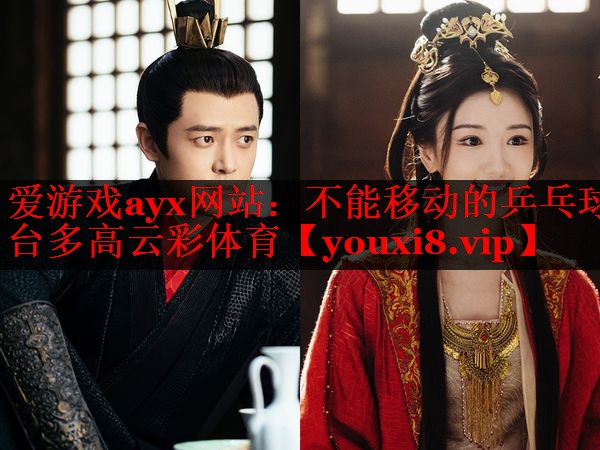 爱游戏ayx网站：不能移动的乒乓球台多高云彩体育