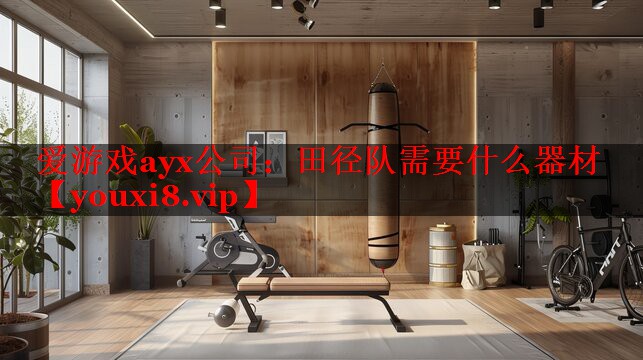 爱游戏ayx公司：田径队需要什么器材