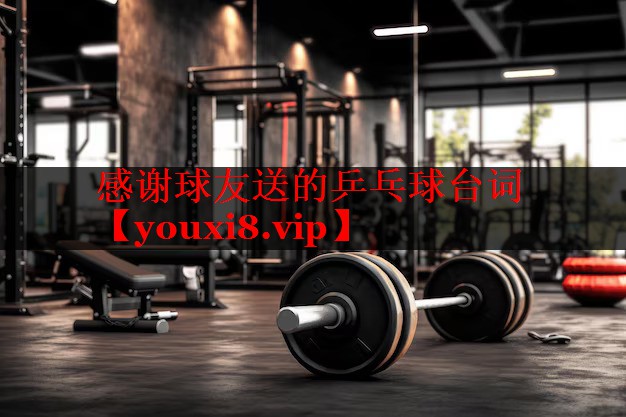 感谢球友送的乒乓球台词