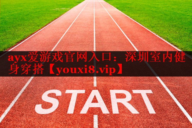ayx爱游戏官网入口：深圳室内健身穿搭