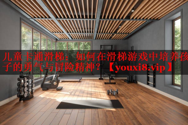 儿童卡通滑梯:如何在滑梯游戏中培养孩子的勇气与冒险精神? 儿童卡通滑梯:如何在滑梯游戏中培养孩子的勇气与冒险精神?