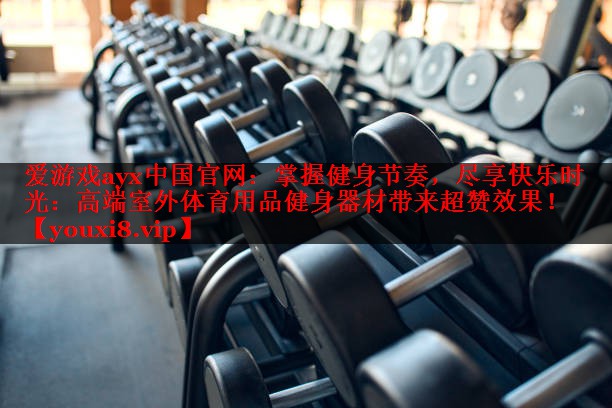 掌握健身节奏,尽享快乐时光:高端室外体育用品健身器材带来超赞效果! 掌握健身节奏,尽享快乐时光:高端室外体育用品健身器材带来超赞效果!